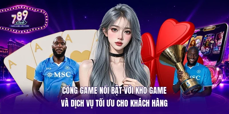 Cổng game nổi bật với kho game và dịch vụ tối ưu cho khách hàng